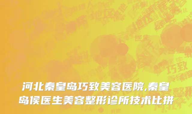 河北秦皇岛巧致美容医院,秦皇岛侯医生美容整形诊所技术比拼