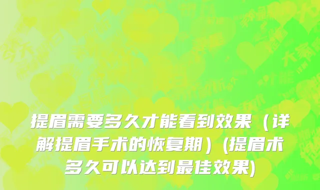 提眉需要多久才能看到效果（详解提眉手术的恢复期）(提眉术多久可以达到最佳效果)