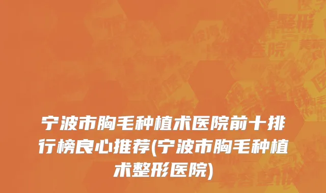 宁波市胸毛种植术医院前十排行榜良心推荐(宁波市胸毛种植术整形医院)