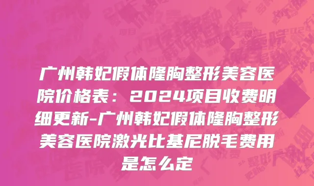 广州韩妃假体隆胸整形美容医院价格表：2024项目收费明细更新-广州韩妃假体隆胸整形美容医院激光比基尼脱毛费用是怎么定