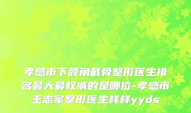 孝感市下颌角截骨整形医生排名最大最权威的是哪位-孝感市王志军整形医生样样yyds