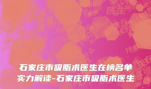 石家庄市吸脂术医生在榜名单实力解读-石家庄市吸脂术医生