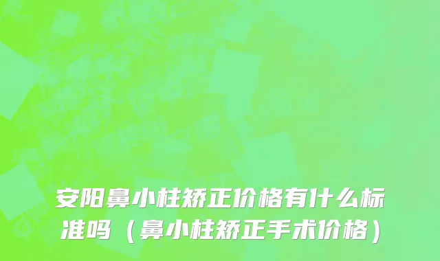 安阳鼻小柱矫正价格有什么标准吗（鼻小柱矫正手术价格）