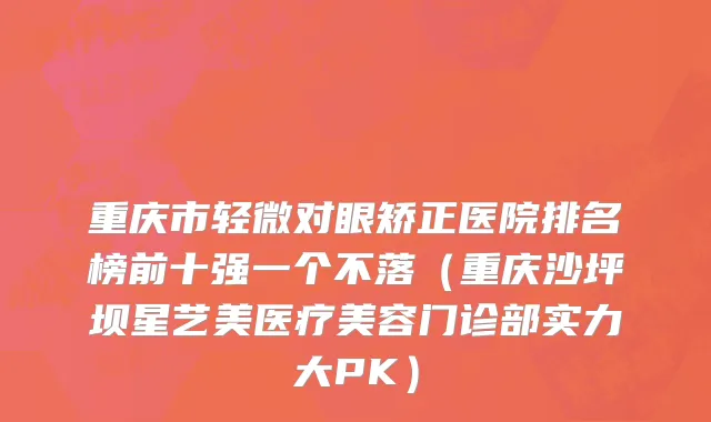 重庆市轻微对眼矫正医院排名榜前十强一个不落（重庆沙坪坝星艺美医疗美容门诊部实力大PK）