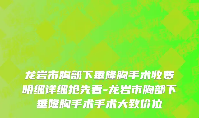 龙岩市胸部下垂隆胸手术收费明细详细抢先看-龙岩市胸部下垂隆胸手术手术大致价位