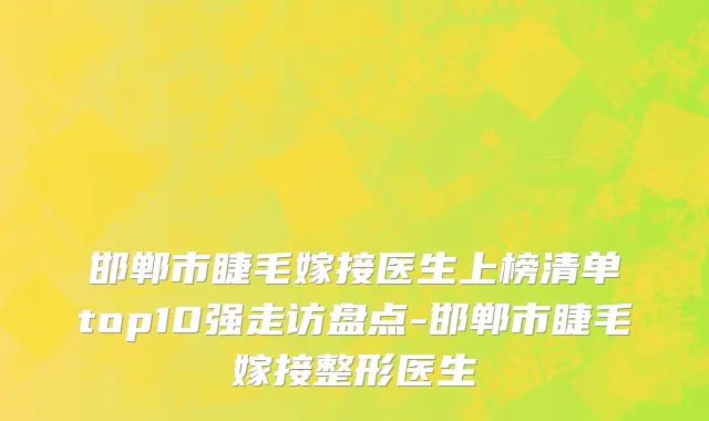 邯郸市睫毛嫁接医生上榜清单top10强走访盘点-邯郸市睫毛嫁接整形医生