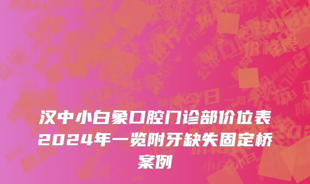 汉中小白象口腔门诊部价位表2024年一览附牙缺失固定桥案例