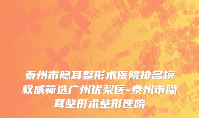 泰州市隐耳整形术医院排名榜权威筛选广州优梨医-泰州市隐耳整形术整形医院