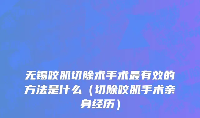 无锡咬肌切除术手术最有效的方法是什么（切除咬肌手术亲身经历）