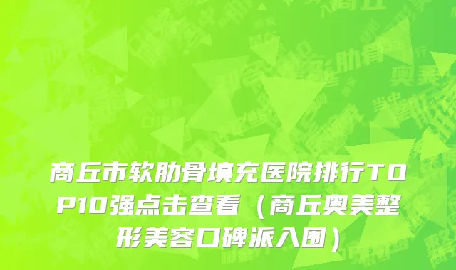 商丘市软肋骨填充医院排行TOP10强点击查看（商丘奥美整形美容口碑派入围）