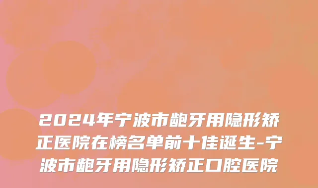 2024年宁波市龅牙用隐形矫正医院在榜名单前十佳诞生-宁波市龅牙用隐形矫正口腔医院