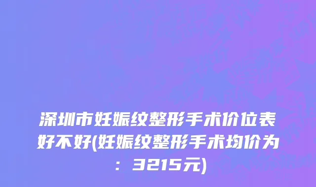 深圳市妊娠纹整形手术价位表好不好(妊娠纹整形手术均价为：3215元)