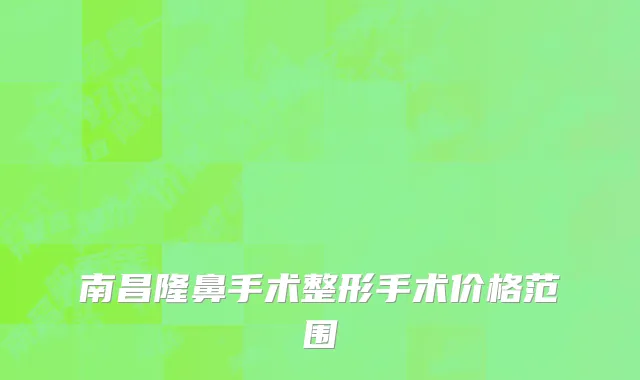 南昌隆鼻手术整形手术价格范围