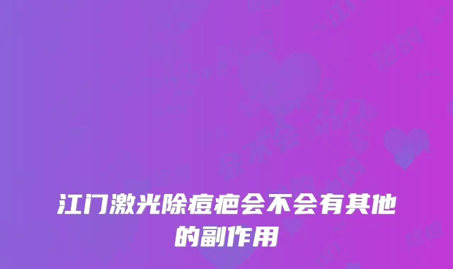 江门激光除痘疤会不会有其他的副作用