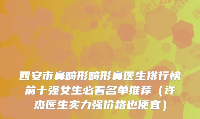 西安市鼻畸形畸形鼻医生排行榜前十强女生必看名单推荐（许杰医生实力强价格也便宜）