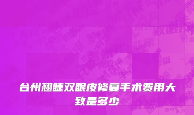 台州翘睫双眼皮修复手术费用大致是多少
