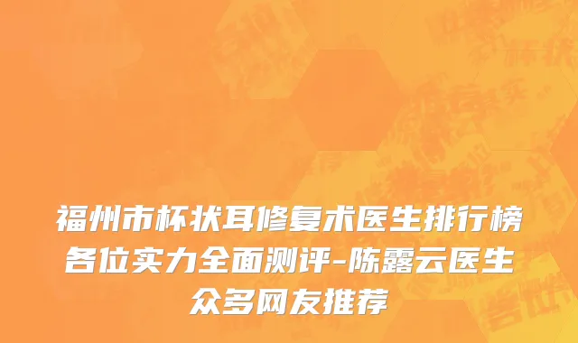 福州市杯状耳修复术医生排行榜各位实力全面测评-陈露云医生众多网友推荐