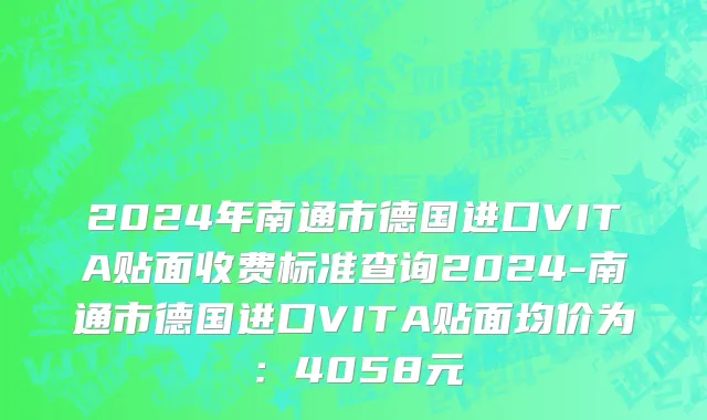 2024年南通市德国进口VITA贴面收费标准查询2024-南通市德国进口VITA贴面均价为：4058元