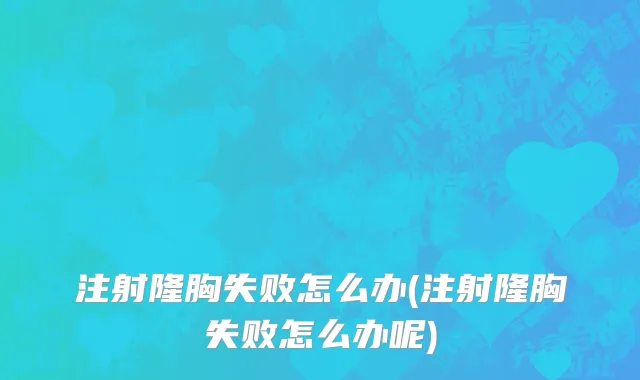 注射隆胸失败怎么办(注射隆胸失败怎么办呢)