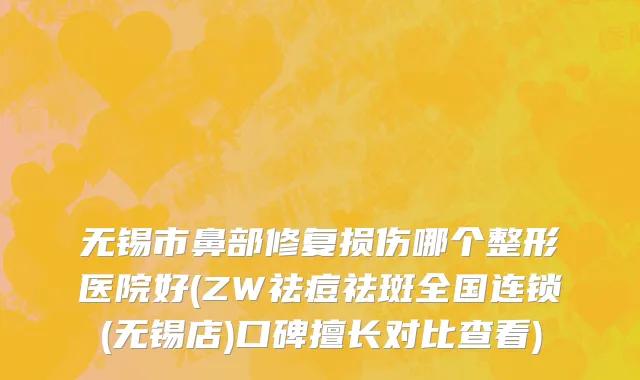 无锡市鼻部修复损伤哪个整形医院好(ZW祛痘祛斑全国连锁(无锡店)口碑擅长对比查看)