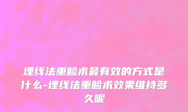 埋线法重睑术最有效的方式是什么-埋线法重睑术效果维持多久呢