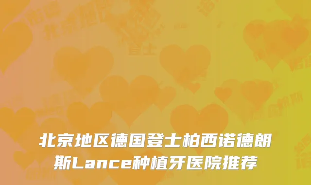 北京地区德国登士柏西诺德朗斯Lance种植牙医院推荐