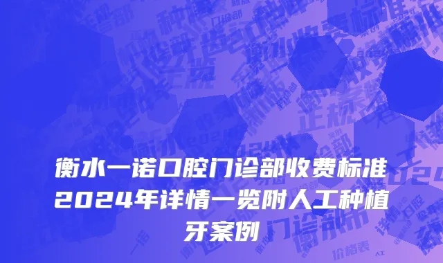衡水一诺口腔门诊部收费标准2024年详情一览附人工种植牙案例