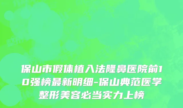 保山市假体植入法隆鼻医院前10强榜最新明细-保山典范医学整形美容必当实力上榜