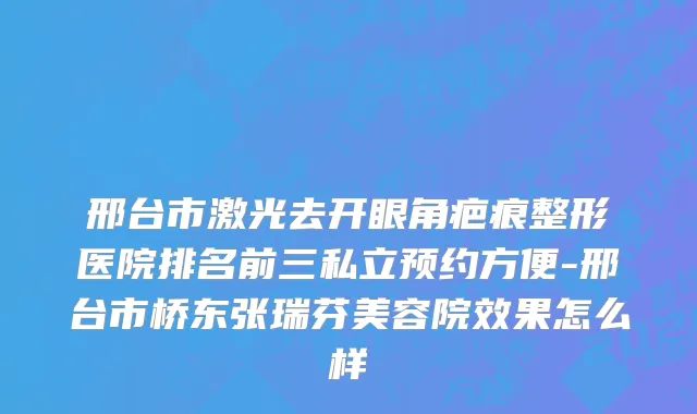邢台市激光去开眼角疤痕整形医院排名前三私立预约方便-邢台市桥东张瑞芬美容院效果怎么样