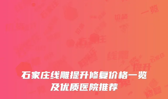 石家庄线雕提升修复价格一览及优质医院推荐