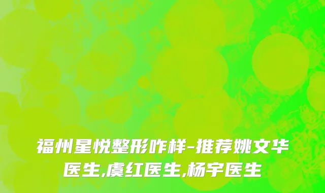 福州星悦整形咋样-推荐姚文华医生,虞红医生,杨宇医生