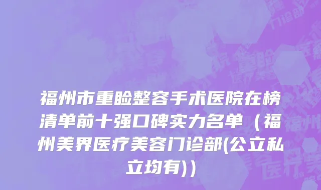 福州市重睑整容手术医院在榜清单前十强口碑实力名单（福州美界医疗美容门诊部(公立私立均有)）