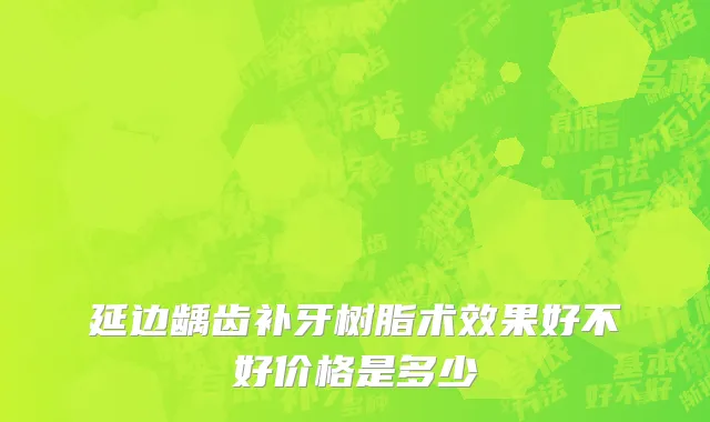 延边龋齿补牙树脂术效果好不好价格是多少