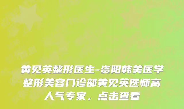 黄见英整形医生-资阳韩美医学整形美容门诊部黄见英医师高人气专家，点击查看