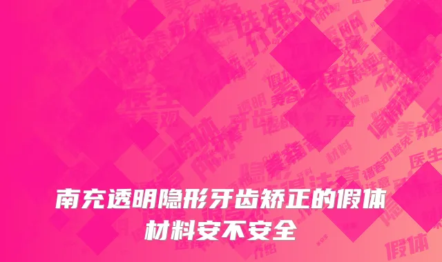 南充透明隐形牙齿矫正的假体材料安不安全