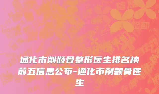 通化市削颧骨整形医生排名榜前五信息公布-通化市削颧骨医生