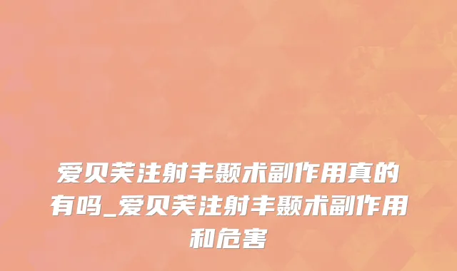 爱贝芙注射丰颞术副作用真的有吗_爱贝芙注射丰颞术副作用和危害