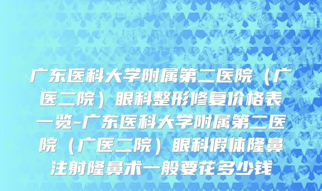广东医科大学附属第二医院（广医二院）眼科整形修复价格表一览-广东医科大学附属第二医院（广医二院）眼科假体隆鼻注射隆鼻术一般要花多少钱