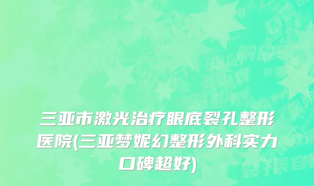三亚市激光治疗眼底裂孔整形医院(三亚梦妮幻整形外科实力口碑超好)