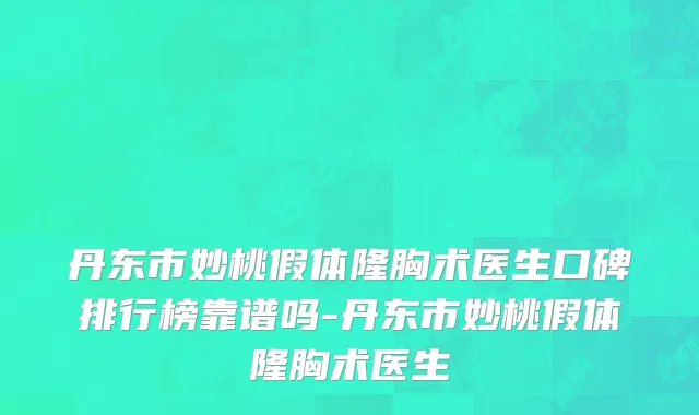 丹东市妙桃假体隆胸术医生口碑排行榜靠谱吗-丹东市妙桃假体隆胸术医生