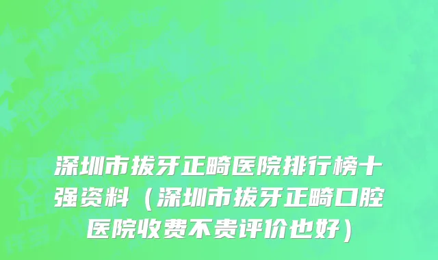 深圳市拔牙正畸医院排行榜十强资料（深圳市拔牙正畸口腔医院收费不贵评价也好）