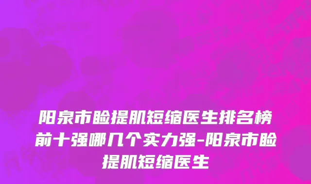 阳泉市睑提肌短缩医生排名榜前十强哪几个实力强-阳泉市睑提肌短缩医生