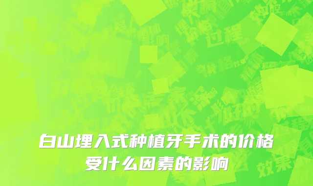 白山埋入式种植牙手术的价格受什么因素的影响