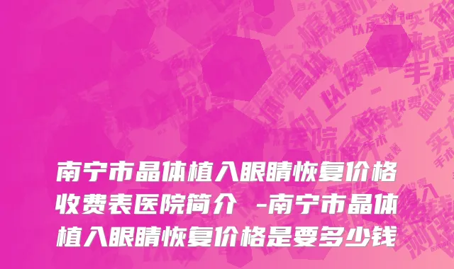 南宁市晶体植入眼睛恢复价格收费表医院简介 -南宁市晶体植入眼睛恢复价格是要多少钱