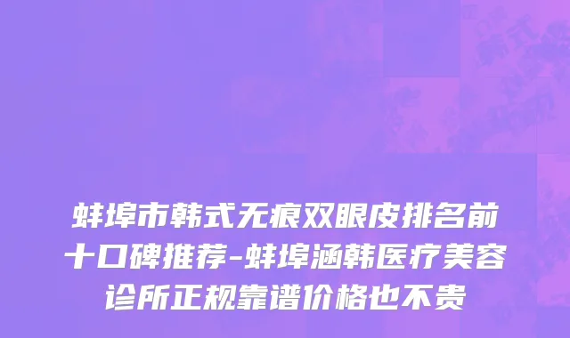 蚌埠市韩式无痕双眼皮排名前十口碑推荐-蚌埠涵韩医疗美容诊所正规靠谱价格也不贵
