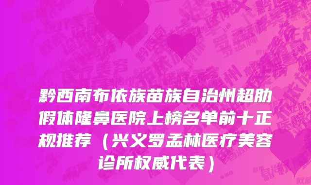 黔西南布依族苗族自治州超肋假体隆鼻医院上榜名单前十正规推荐（兴义罗孟林医疗美容诊所权威代表）