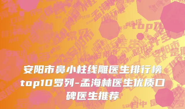 安阳市鼻小柱线雕医生排行榜top10罗列-孟海林医生优质口碑医生推荐