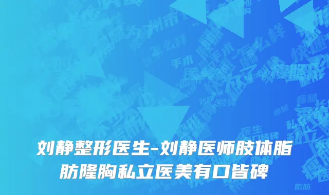 刘静整形医生-刘静医师肢体脂肪隆胸私立医美有口皆碑