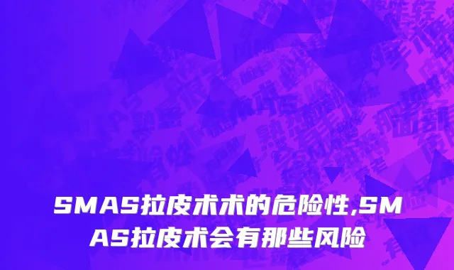 SMAS拉皮术术的危险性,SMAS拉皮术会有那些风险