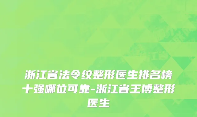 浙江省法令纹整形医生排名榜十强哪位可靠-浙江省王博整形医生
